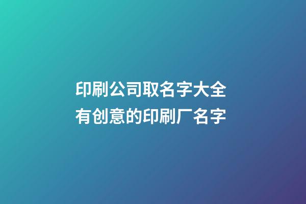 印刷公司取名字大全 有创意的印刷厂名字